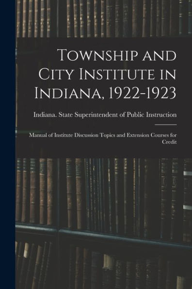 Township And City Institute In Indiana, 1922-1923: Manual Of Institute Discussion Topics And Extension Courses For Credit