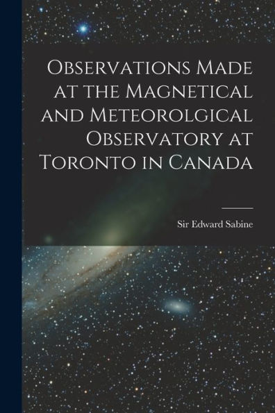 Observations Made At The Magnetical And Meteorolgical Observatory At Toronto In Canada [Microform]