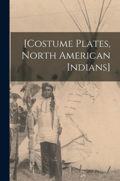 [Costume Plates, North American Indians]