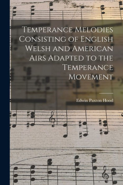 Temperance Melodies Consisting Of English Welsh And American Airs Adapted To The Temperance Movement