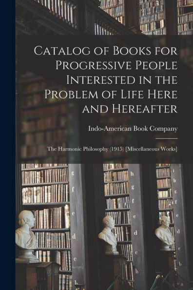 Catalog Of Books For Progressive People Interested In The Problem Of Life Here And Hereafter: The Harmonic Philosophy (1915) [Miscellaneous Works]