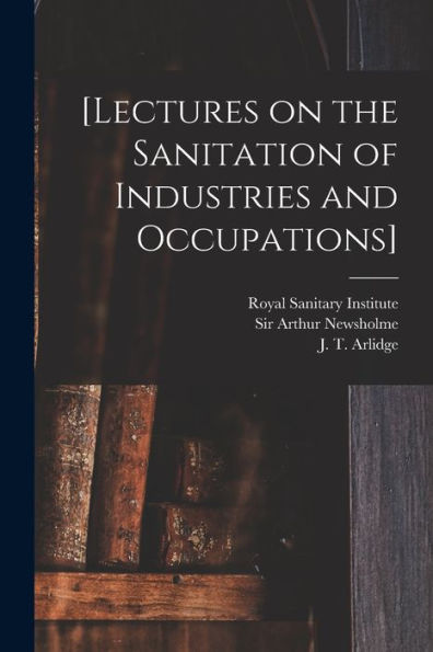 [Lectures On The Sanitation Of Industries And Occupations] [Electronic Resource]