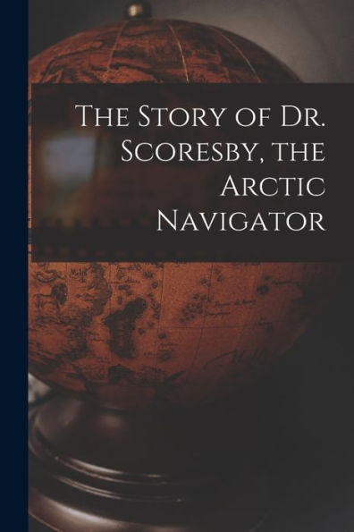 The Story Of Dr. Scoresby, The Arctic Navigator [Microform]