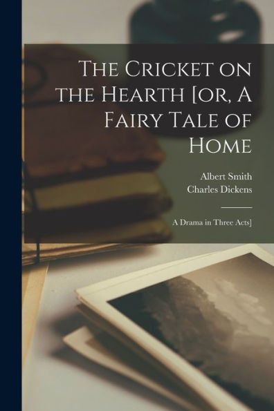 The Cricket On The Hearth [Or, A Fairy Tale Of Home; A Drama In Three Acts]