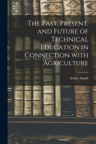 The Past, Present, And Future Of Technical Education In Connection With Agriculture
