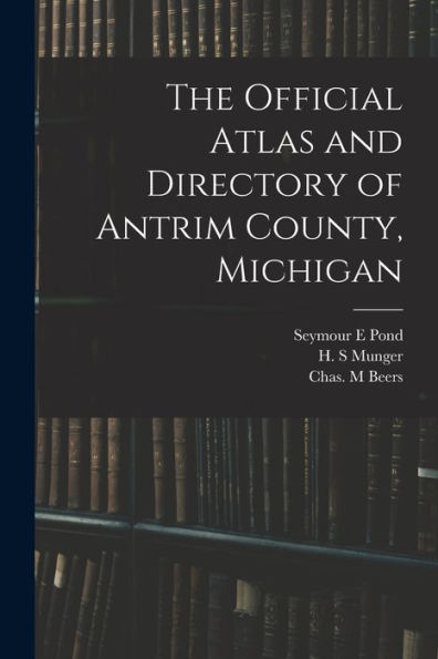 The Official Atlas And Directory Of Antrim County, Michigan