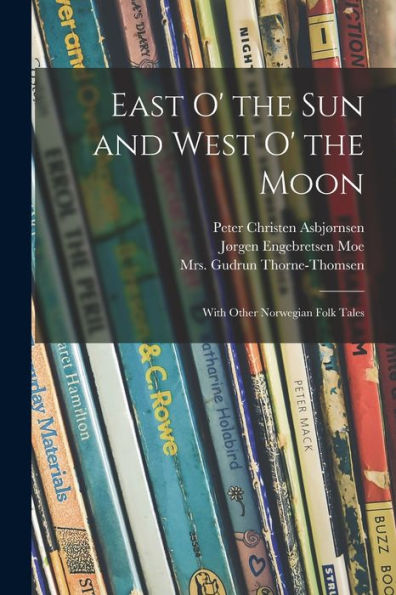 East O' The Sun And West O' The Moon: With Other Norwegian Folk Tales