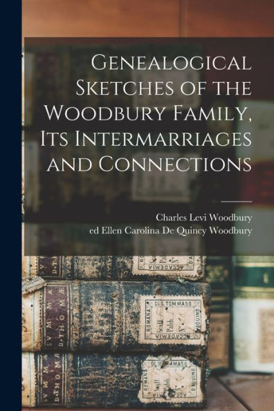 Genealogical Sketches Of The Woodbury Family, Its Intermarriages And Connections