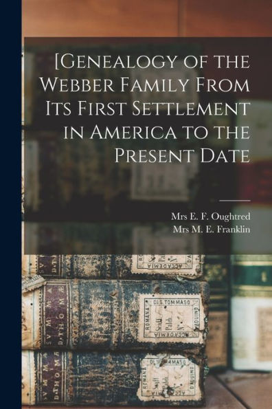 [Genealogy Of The Webber Family From Its First Settlement In America To The Present Date