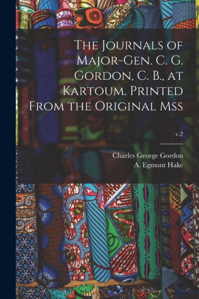 The Journals Of Major-Gen. C. G. Gordon, C. B., At Kartoum. Printed From The Original Mss; V.2