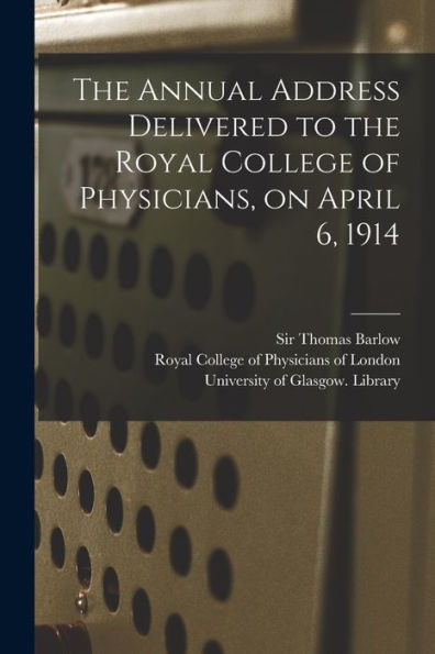 The Annual Address Delivered To The Royal College Of Physicians, On April 6, 1914 [Electronic Resource]