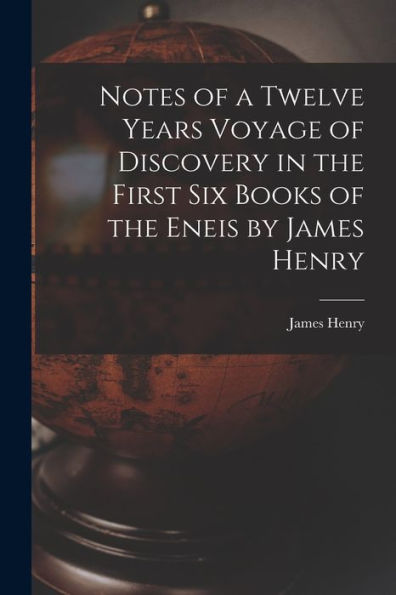 Notes Of A Twelve Years Voyage Of Discovery In The First Six Books Of The Eneis By James Henry