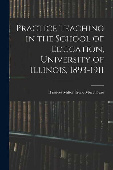 Practice Teaching In The School Of Education, University Of Illinois, 1893-1911