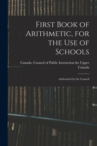 First Book Of Arithmetic, For The Use Of Schools; Authorized By The Council
