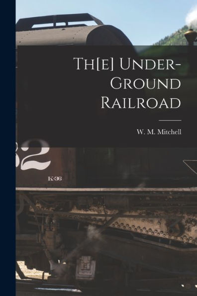 Th[E] Under-Ground Railroad [Microform]