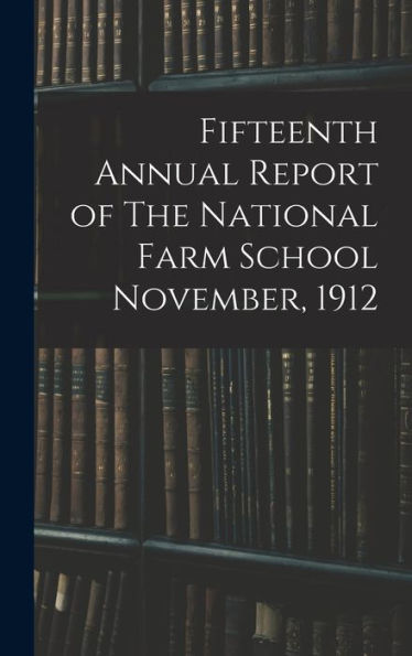 Fifteenth Annual Report Of The National Farm School November, 1912
