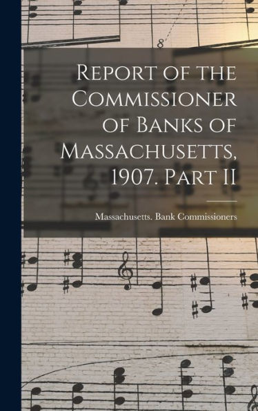Report Of The Commissioner Of Banks Of Massachusetts, 1907. Part Ii