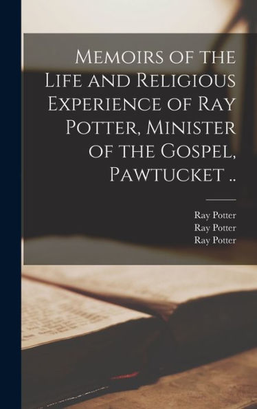Memoirs Of The Life And Religious Experience Of Ray Potter, Minister Of The Gospel, Pawtucket ..