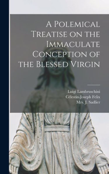 A Polemical Treatise On The Immaculate Conception Of The Blessed Virgin [Microform]