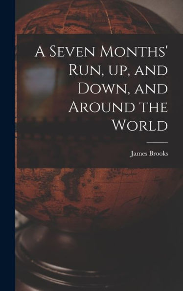 A Seven Months' Run, Up, And Down, And Around The World