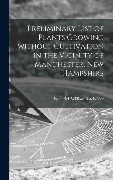 Preliminary List Of Plants Growing Without Cultivation In The Vicinity Of Manchester, New Hampshire