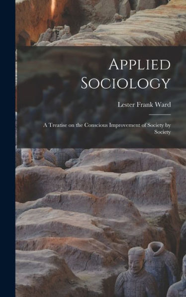 Applied Sociology; A Treatise On The Conscious Improvement Of Society By Society