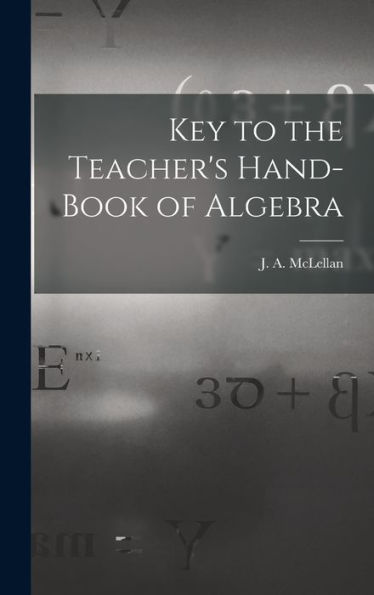 Key To The Teacher'S Hand-Book Of Algebra [Microform]