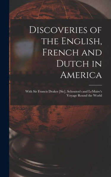 Discoveries Of The English, French And Dutch In America [Microform]: With Sir Francis Drakes [Sic], Schouten'S And Lemaire'S Voyage Round The World
