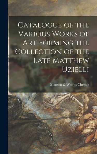 Catalogue Of The Various Works Of Art Forming The Collection Of The Late Matthew Uzielli