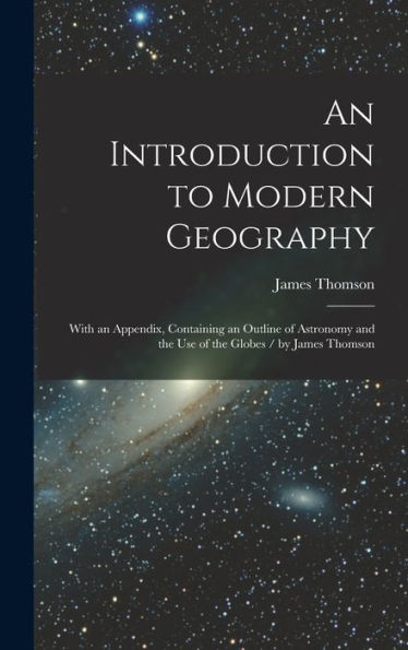 An Introduction To Modern Geography [Microform]: With An Appendix, Containing An Outline Of Astronomy And The Use Of The Globes / By James Thomson