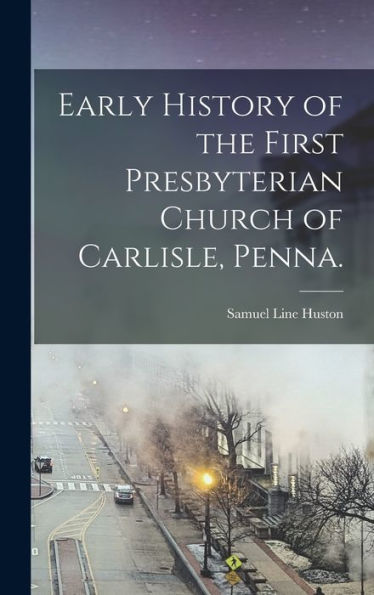 Early History Of The First Presbyterian Church Of Carlisle, Penna.