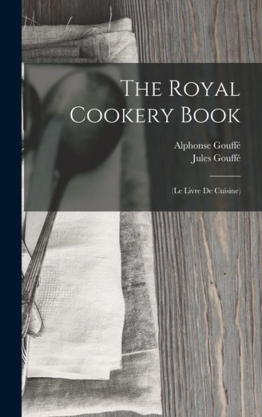 The Royal Cookery Book: (Le Livre De Cuisine)