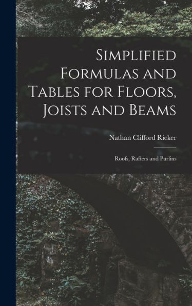 Simplified Formulas And Tables For Floors, Joists And Beams; Roofs, Rafters And Purlins