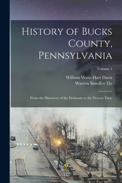 History Of Bucks County, Pennsylvania: From The Discovery Of The Delaware To The Present Time; Volume 1