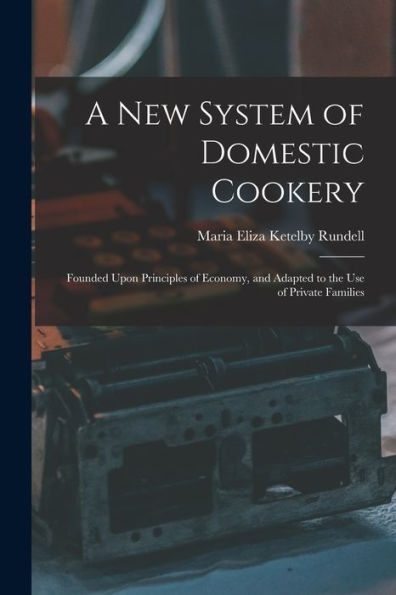A New System Of Domestic Cookery: Founded Upon Principles Of Economy, And Adapted To The Use Of Private Families