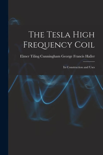 The Tesla High Frequency Coil: Its Construction And Uses