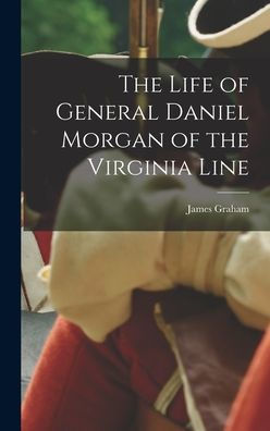 The Life Of General Daniel Morgan Of The Virginia Line