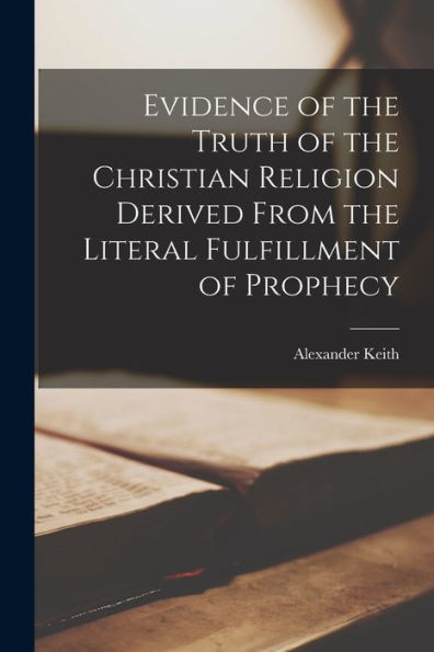 Evidence Of The Truth Of The Christian Religion Derived From The Literal Fulfillment Of Prophecy