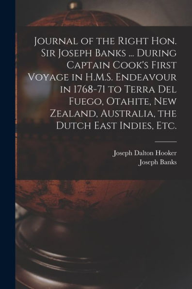 Journal Of The Right Hon. Sir Joseph Banks ... During Captain Cook'S First Voyage In H.M.S. Endeavour In 1768-71 To Terra Del Fuego, Otahite, New Zealand, Australia, The Dutch East Indies, Etc.