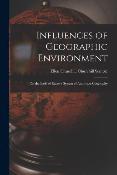 Influences Of Geographic Environment: On The Basis Of Ratzel'S System Of Anthropo-Geography