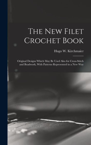 The New Filet Crochet Book; Original Designs Which May Be Used Also For Cross-Stitch And Beadwork, With Patterns Represented In A New Way