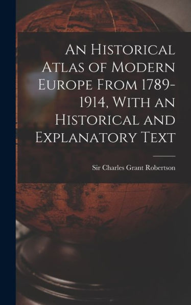 An Historical Atlas Of Modern Europe From 1789-1914, With An Historical And Explanatory Text