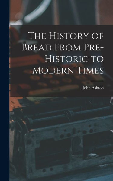 The History Of Bread From Pre-Historic To Modern Times