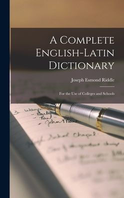 A Complete English-Latin Dictionary; For The Use Of Colleges And Schools