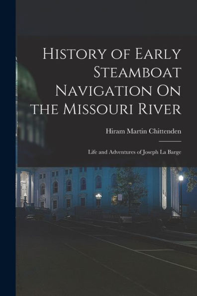 History Of Early Steamboat Navigation On The Missouri River: Life And Adventures Of Joseph La Barge