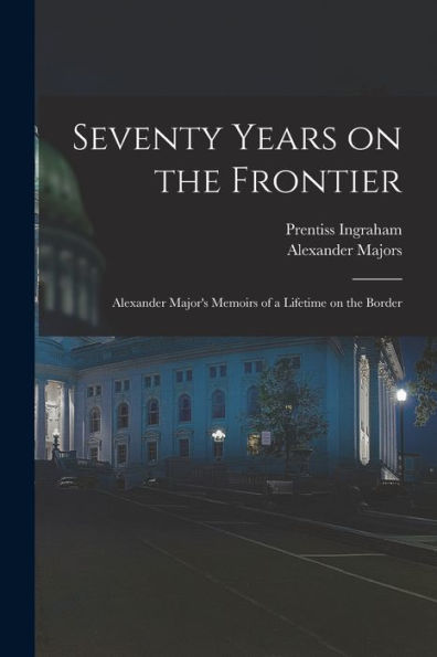 Seventy Years On The Frontier; Alexander Major'S Memoirs Of A Lifetime On The Border