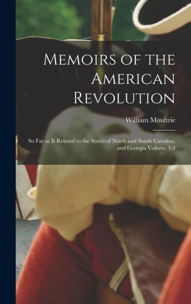 Memoirs Of The American Revolution: So Far As It Related To The States Of North And South Carolina, And Georgia Volume 1-2