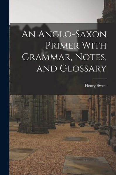 An Anglo-Saxon Primer With Grammar, Notes, And Glossary