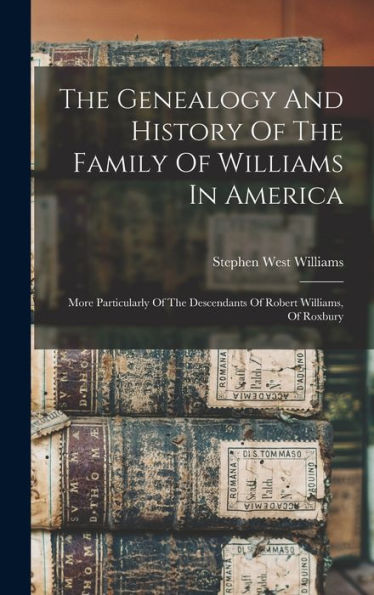 The Genealogy And History Of The Family Of Williams In America: More Particularly Of The Descendants Of Robert Williams, Of Roxbury