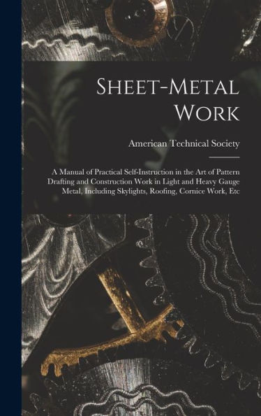 Sheet-Metal Work: A Manual Of Practical Self-Instruction In The Art Of Pattern Drafting And Construction Work In Light And Heavy Gauge Metal, Including Skylights, Roofing, Cornice Work, Etc